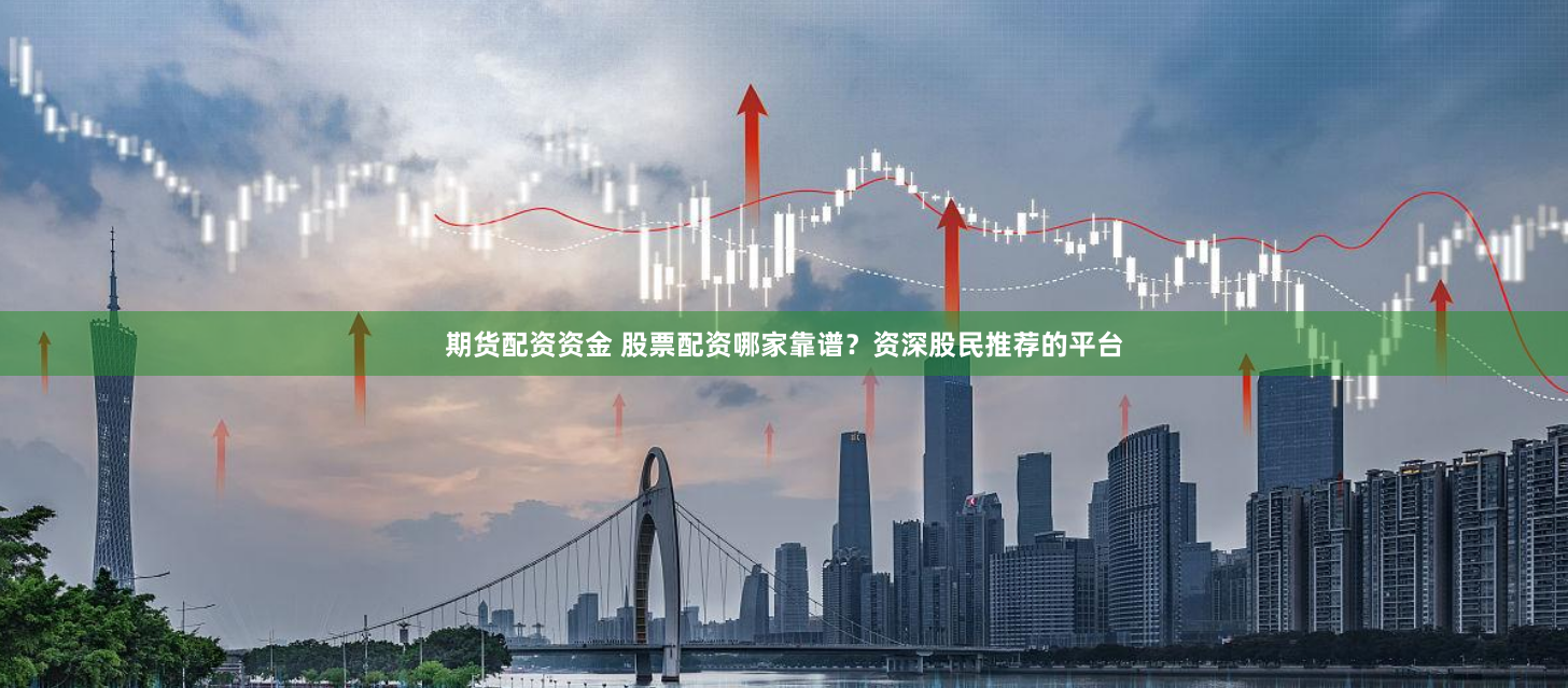 期货配资资金 股票配资哪家靠谱？资深股民推荐的平台