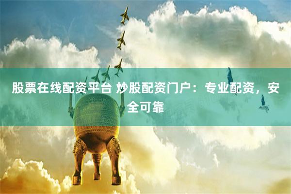 股票在线配资平台 炒股配资门户：专业配资，安全可靠