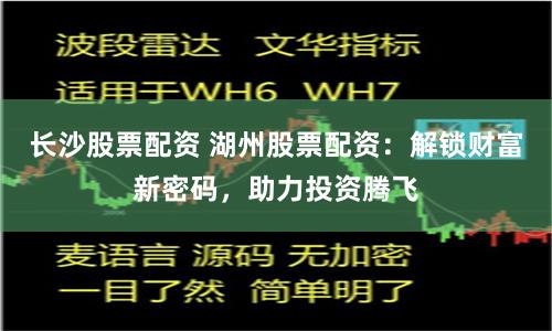 长沙股票配资 湖州股票配资：解锁财富新密码，助力投资腾飞