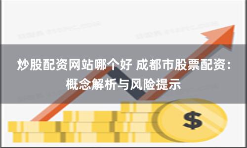 炒股配资网站哪个好 成都市股票配资：概念解析与风险提示