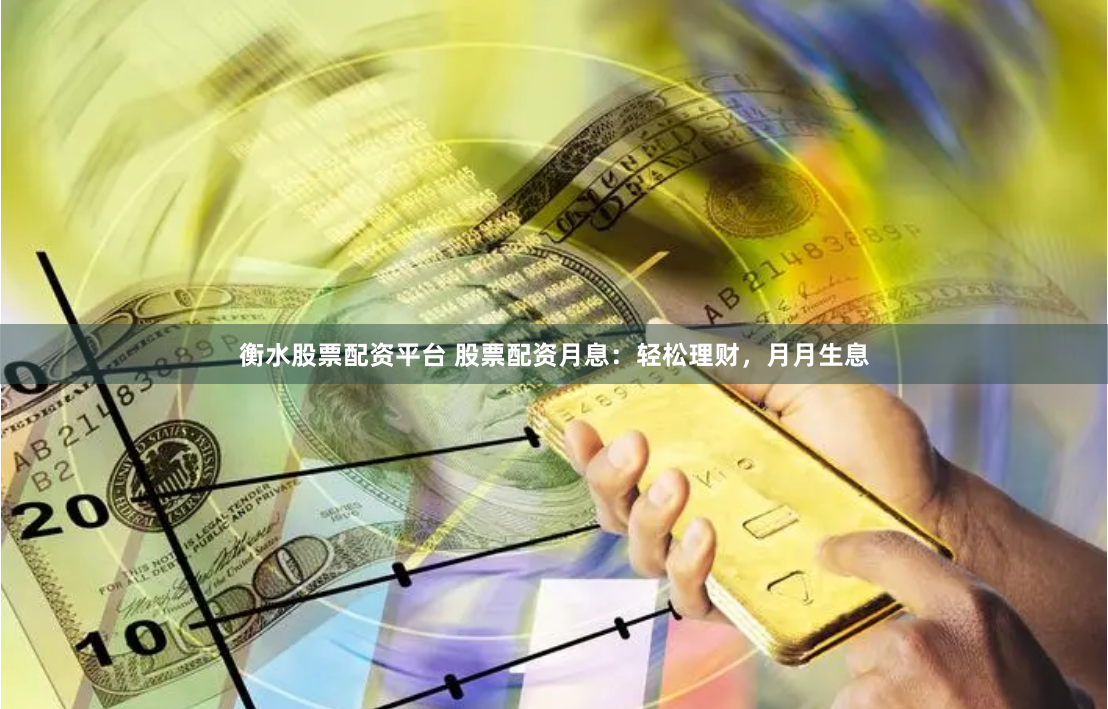 衡水股票配资平台 股票配资月息：轻松理财，月月生息