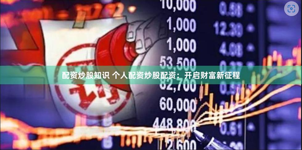 配资炒股知识 个人配资炒股配资：开启财富新征程