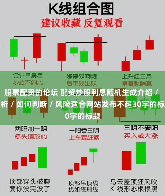 股票配资的论坛 配资炒股利息随机生成介绍 / 分析 / 如何判断 / 风险适合网站发布不超30字的标题