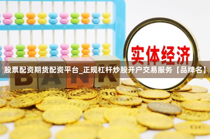 股票配资期货配资平台_正规杠杆炒股开户交易服务【品牌名】