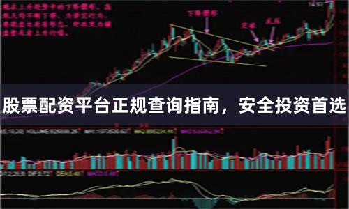 股票配资平台正规查询指南，安全投资首选
