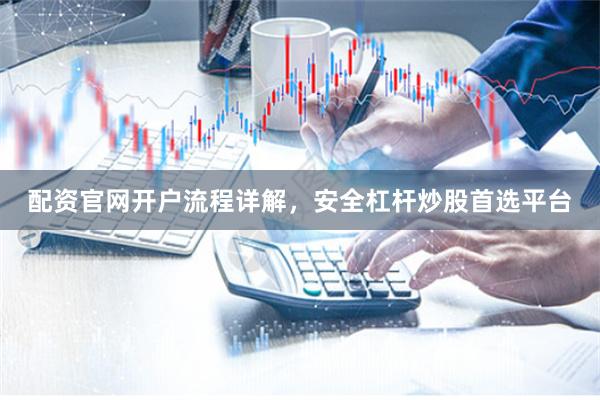 配资官网开户流程详解，安全杠杆炒股首选平台