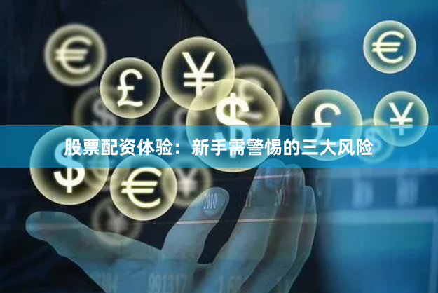 股票配资体验：新手需警惕的三大风险