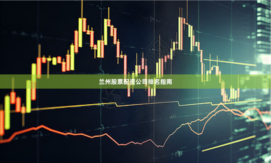 兰州股票配资公司排名指南