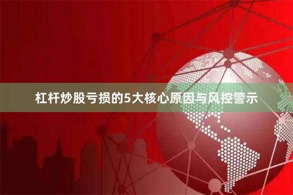 杠杆炒股亏损的5大核心原因与风控警示