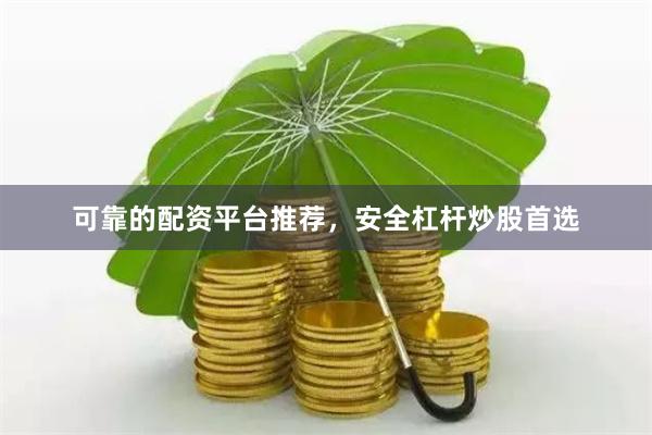 可靠的配资平台推荐，安全杠杆炒股首选