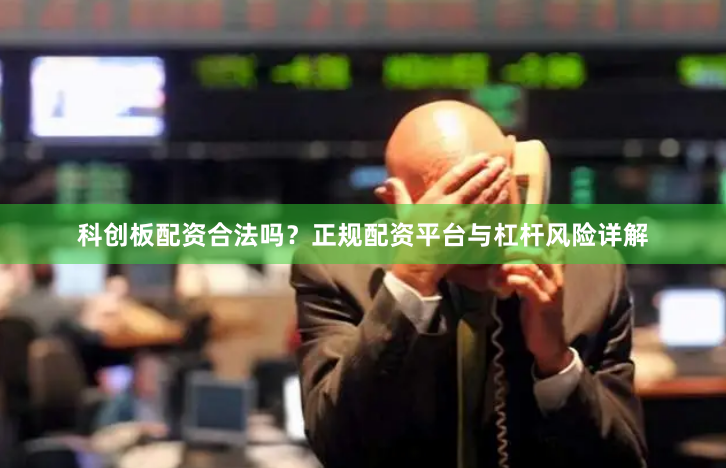 科创板配资合法吗？正规配资平台与杠杆风险详解