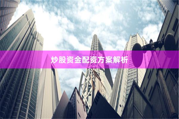 炒股资金配资方案解析